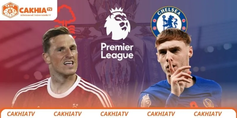 Thông tin tổng quan về trận đấu giữa Chelsea vs Nottingham